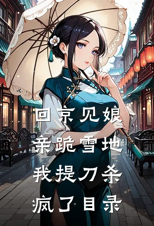 回京见娘亲跪雪地，我提刀杀疯了目录