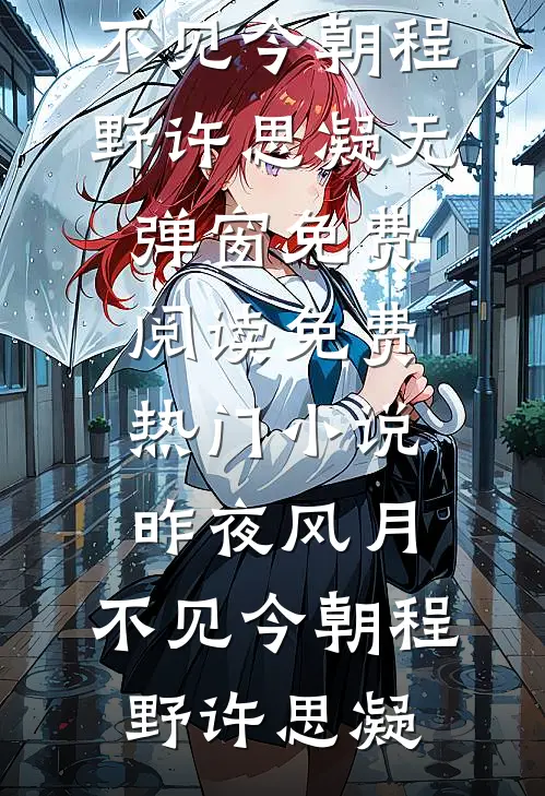 昨夜风月，不见今朝程野许思凝无弹窗免费阅读_免费热门小说昨夜风月，不见今朝(程野许思凝)