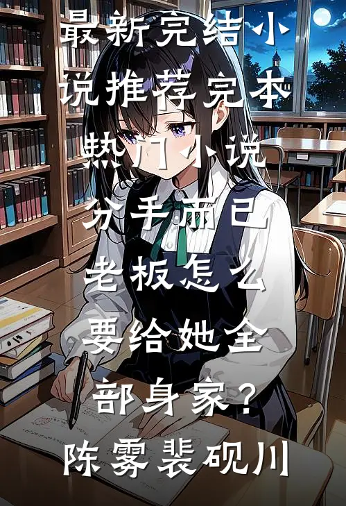 分手而已，老板怎么要给她全部身家？(陈雾裴砚川)最新完结小说推荐_完本热门小说分手而已，老板怎么要给她全部身家？(陈雾裴砚川)