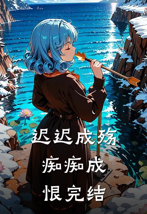 迟迟成殇，痴痴成恨完结