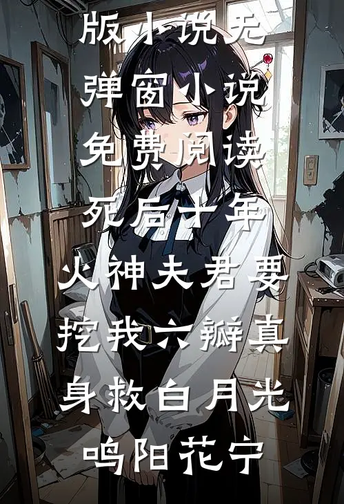死后十年，火神夫君要挖我六瓣真身救白月光鸣阳花宁免费完结版小说_无弹窗小说免费阅读死后十年，火神夫君要挖我六瓣真身救白月光(鸣阳花宁)