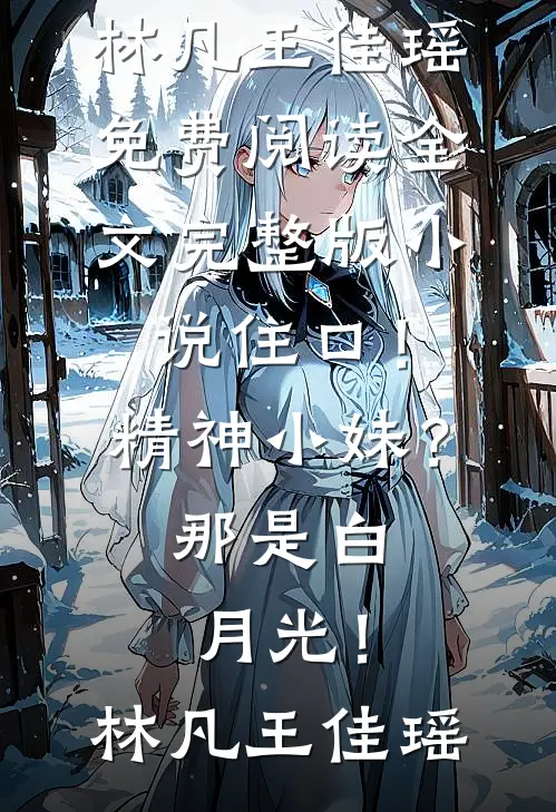 住口！精神小妹？那是白月光！(林凡王佳瑶)免费阅读全文_完整版小说住口！精神小妹？那是白月光！(林凡王佳瑶)