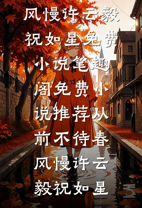从前不待春风慢(许云毅祝如星)免费小说笔趣阁_免费小说推荐从前不待春风慢许云毅祝如星