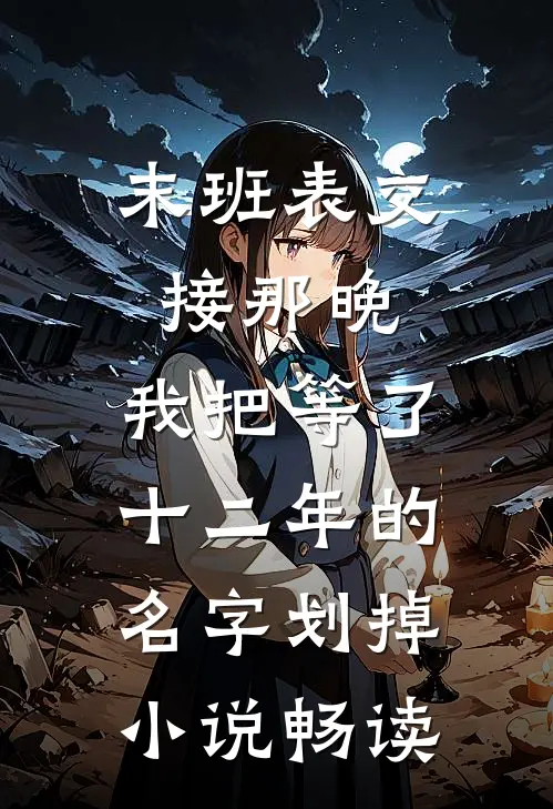 末班表交接那晚，我把等了十二年的名字划掉小说畅读