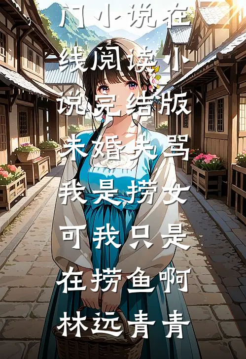 未婚夫骂我是捞女，可我只是在捞鱼啊林远青青热门小说在线阅读_小说完结版未婚夫骂我是捞女，可我只是在捞鱼啊林远青青