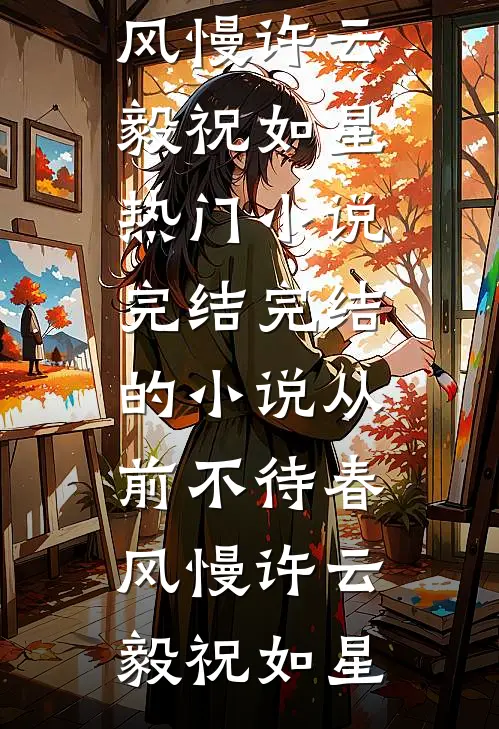 从前不待春风慢(许云毅祝如星)热门小说完结_完结的小说从前不待春风慢(许云毅祝如星)