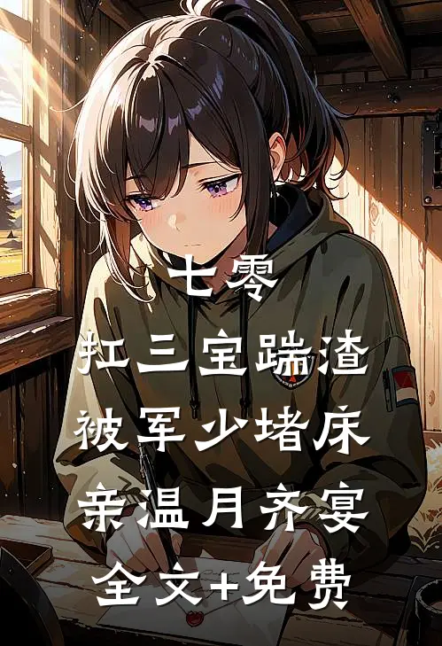 七零：扛三宝踹渣，被军少堵床亲温月齐宴全文+免费