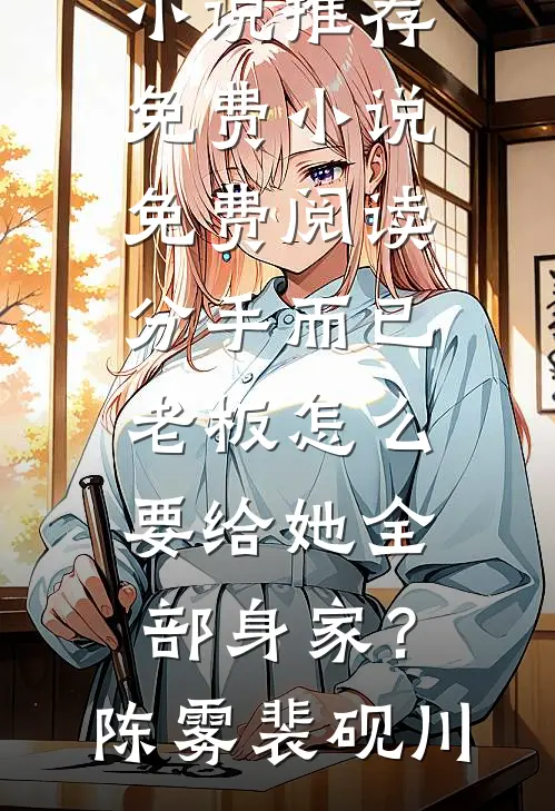 分手而已，老板怎么要给她全部身家？陈雾裴砚川热门网络小说推荐_免费小说免费阅读分手而已，老板怎么要给她全部身家？陈雾裴砚川