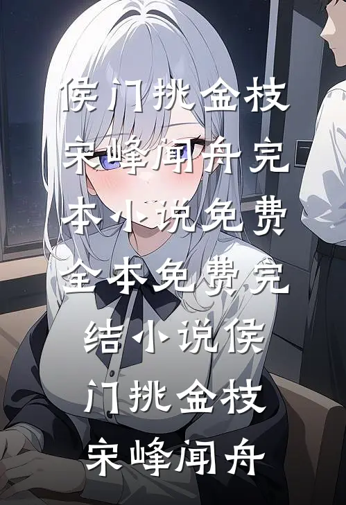 侯门挑金枝(宋峰闻舟)完本小说免费_全本免费完结小说侯门挑金枝宋峰闻舟