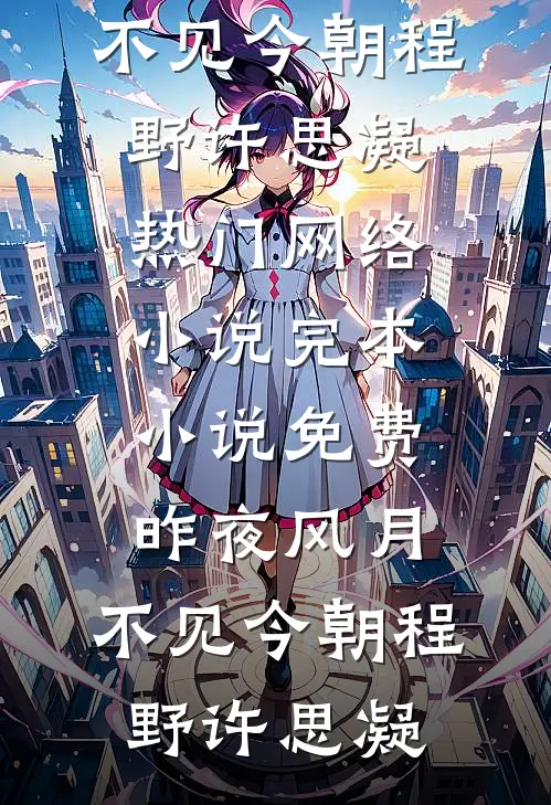 昨夜风月，不见今朝(程野许思凝)热门网络小说_完本小说免费昨夜风月，不见今朝程野许思凝