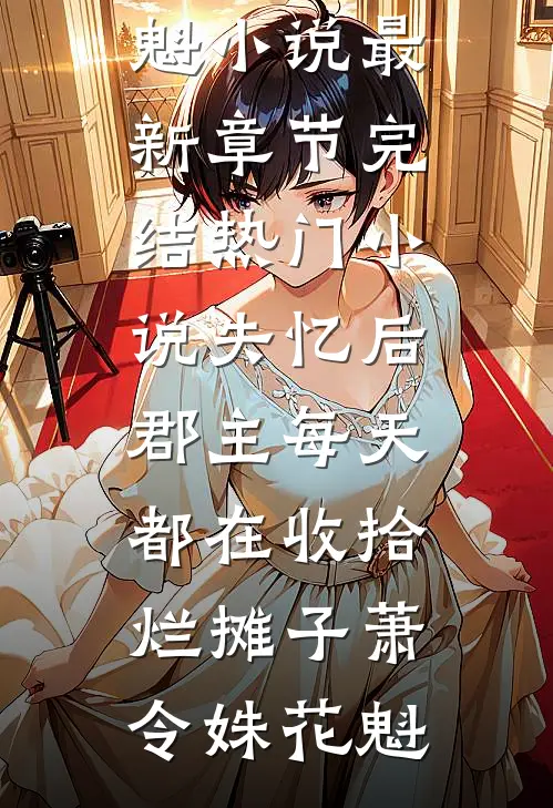 失忆后，郡主每天都在收拾烂摊子(萧令姝花魁)小说最新章节_完结热门小说失忆后，郡主每天都在收拾烂摊子萧令姝花魁
