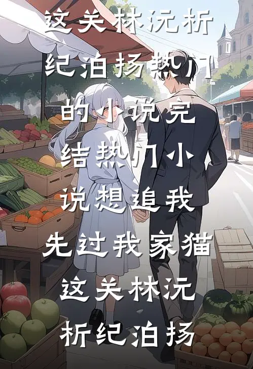 想追我，先过我家猫这关(林沅析纪泊扬)热门的小说_完结热门小说想追我，先过我家猫这关(林沅析纪泊扬)
