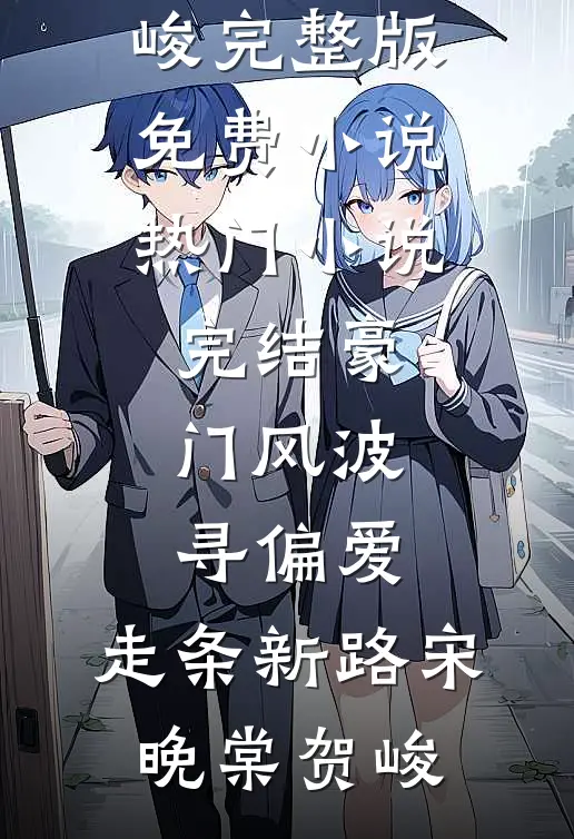 豪门风波寻偏爱，走条新路宋晚棠贺峻完整版免费小说_热门小说完结豪门风波寻偏爱，走条新路(宋晚棠贺峻)