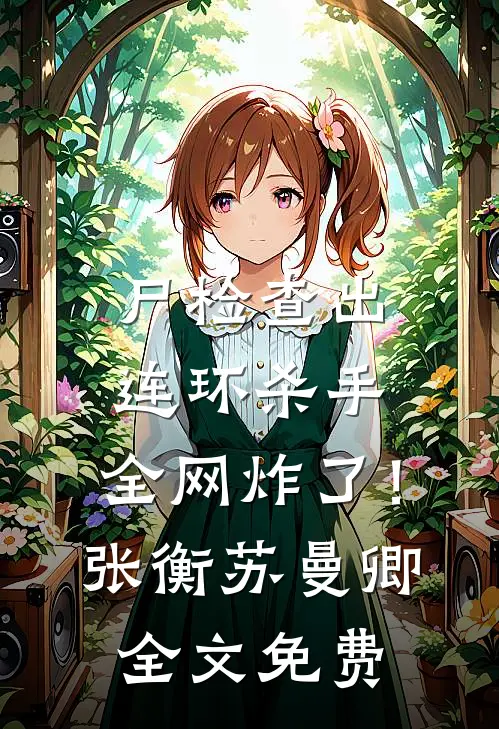尸检查出连环杀手，全网炸了！张衡苏曼卿全文免费