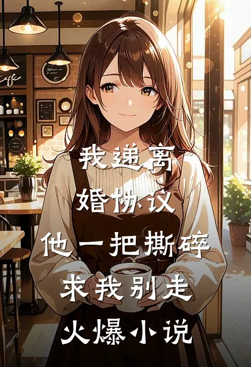 我递离婚协议，他一把撕碎求我别走火爆小说