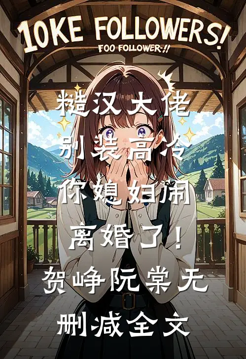 糙汉大佬别装高冷，你媳妇闹离婚了！贺峥阮棠无删减全文