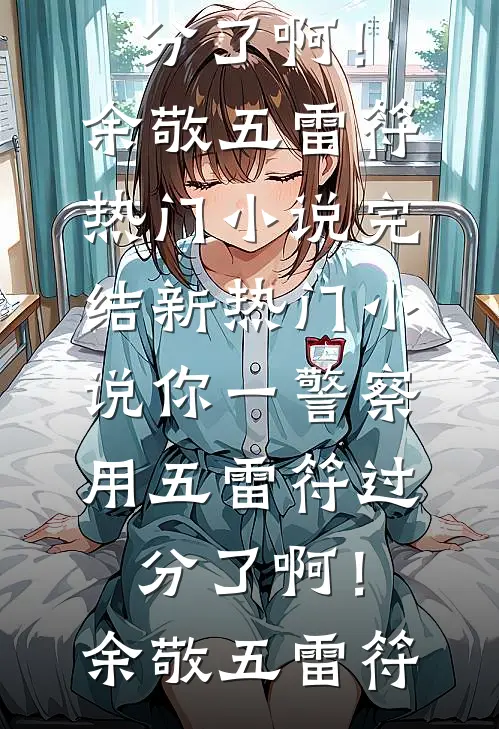 你一警察，用五雷符过分了啊！(余敬五雷符)热门小说完结_新热门小说你一警察，用五雷符过分了啊！余敬五雷符