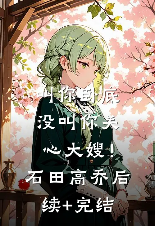 叫你卧底，没叫你关心大嫂！石田高乔后续+完结