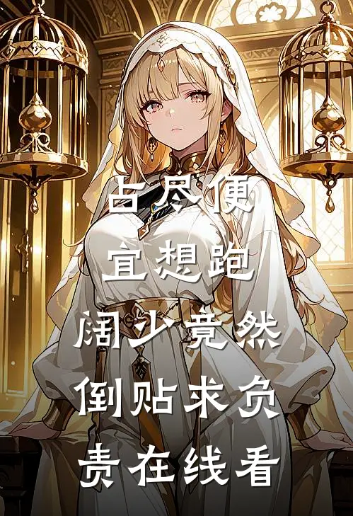 占尽便宜想跑，阔少竟然倒贴求负责在线看