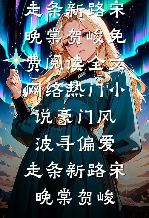 豪门风波寻偏爱，走条新路宋晚棠贺峻免费阅读全文_网络热门小说豪门风波寻偏爱，走条新路宋晚棠贺峻
