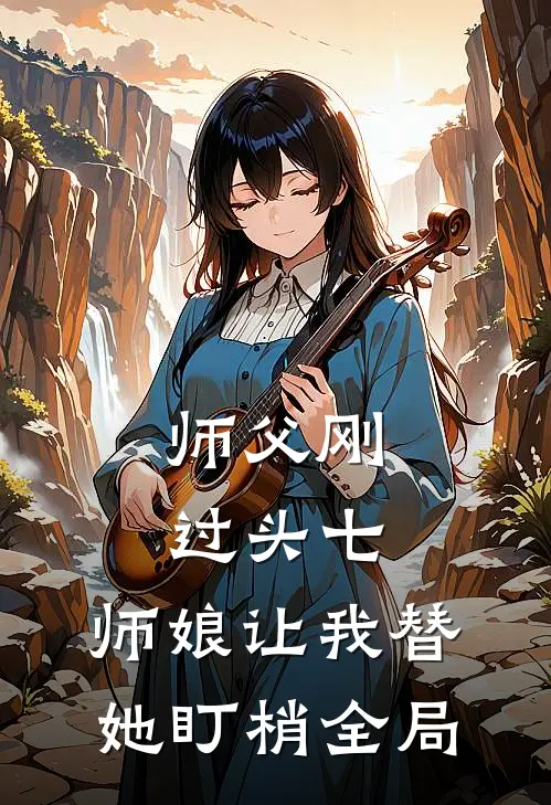 师父刚过头七，师娘让我替她盯梢全局