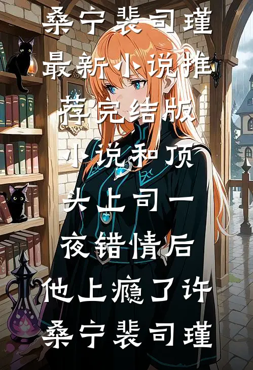 和顶头上司一夜错情后，他上瘾了(许桑宁裴司瑾)最新小说推荐_完结版小说和顶头上司一夜错情后，他上瘾了(许桑宁裴司瑾)