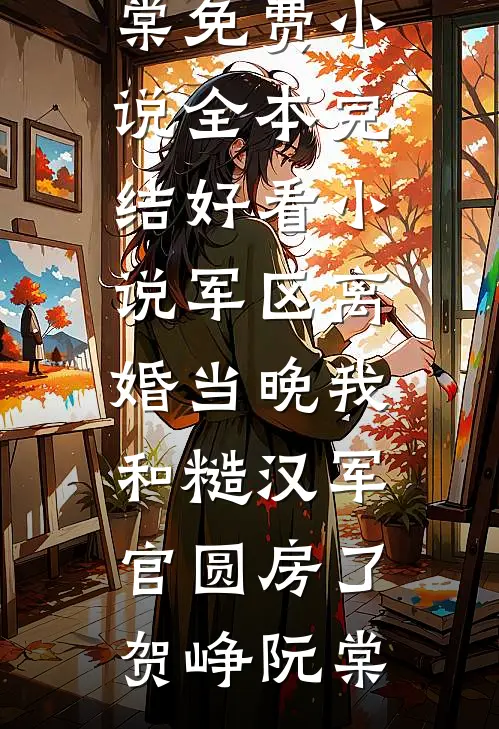 军区离婚当晚我和糙汉军官圆房了贺峥阮棠免费小说全本_完结好看小说军区离婚当晚我和糙汉军官圆房了(贺峥阮棠)