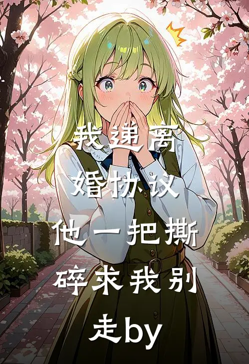 我递离婚协议，他一把撕碎求我别走by