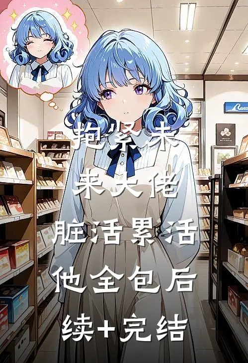 抱紧未来大佬，脏活累活他全包后续+完结