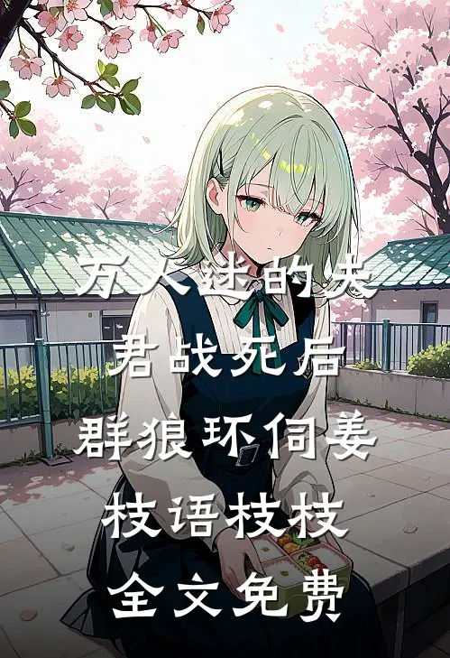 万人迷的夫君战死后，群狼环伺姜枝语枝枝全文免费
