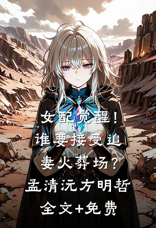 女配觉醒！谁要接受追妻火葬场？孟清沅方明哲全文+免费