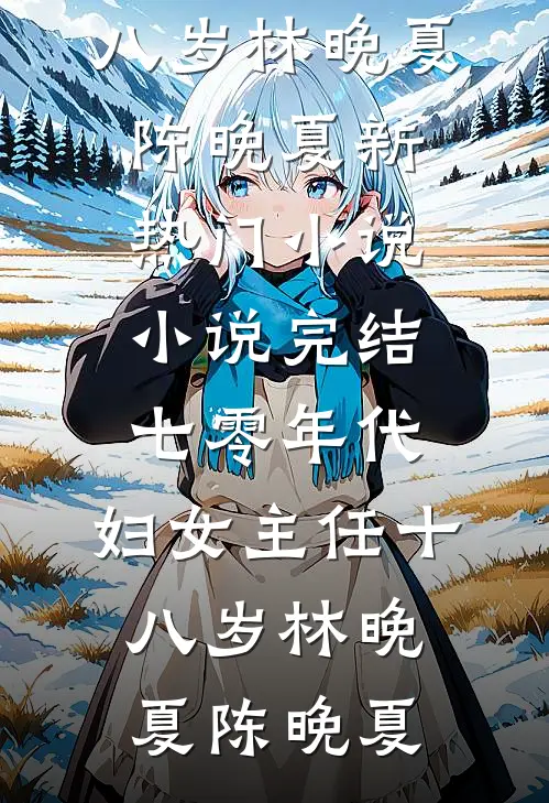 七零年代：妇女主任十八岁(林晚夏陈晚夏)新热门小说_小说完结七零年代：妇女主任十八岁林晚夏陈晚夏