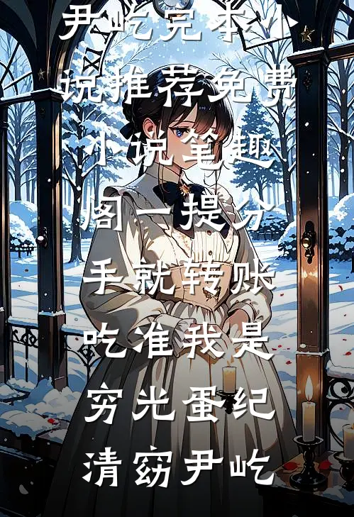 一提分手就转账，吃准我是穷光蛋(纪清窈尹屹)完本小说推荐_免费小说笔趣阁一提分手就转账，吃准我是穷光蛋纪清窈尹屹
