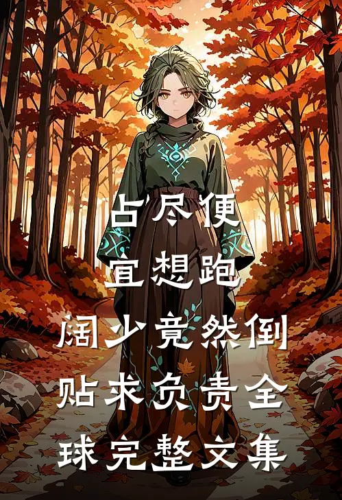 占尽便宜想跑，阔少竟然倒贴求负责全球完整文集