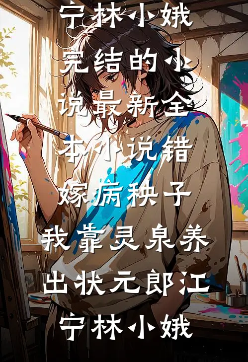 错嫁病秧子，我靠灵泉养出状元郎(江宁林小娥)完结的小说_最新全本小说错嫁病秧子，我靠灵泉养出状元郎江宁林小娥