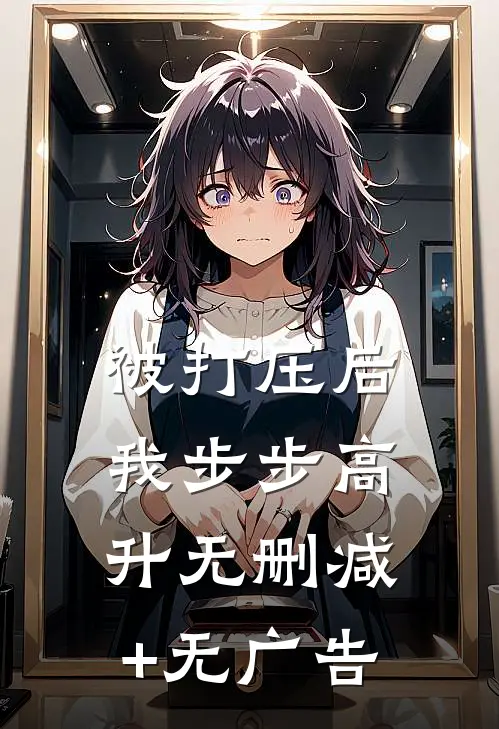 被打压后，我步步高升无删减+无广告