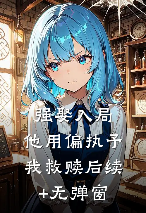 强娶入局，他用偏执予我救赎后续+无弹窗