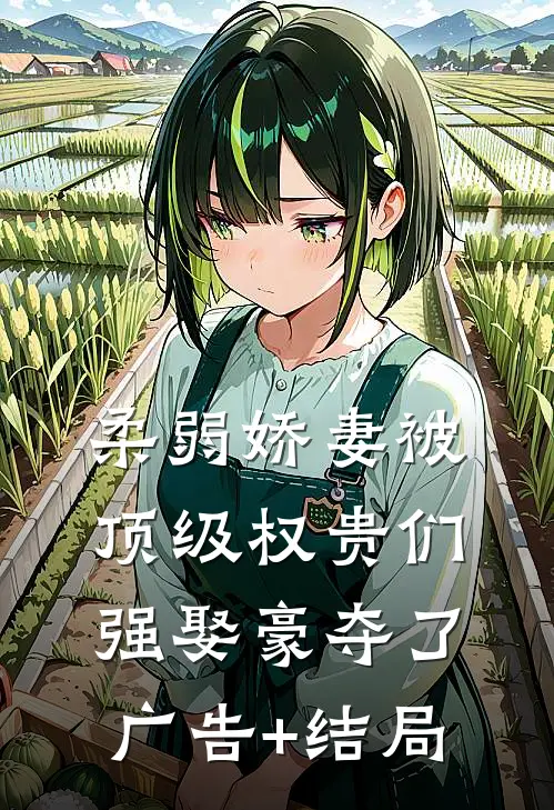 柔弱娇妻被顶级权贵们强娶豪夺了广告+结局