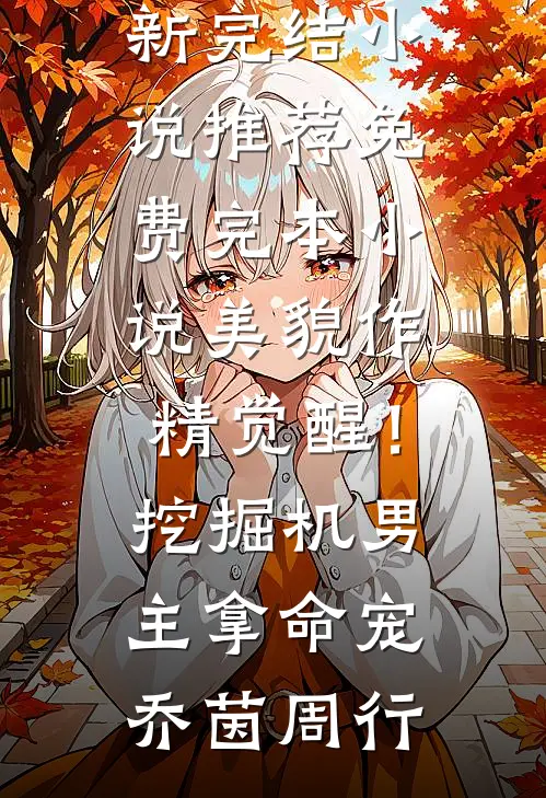 美貌作精觉醒！挖掘机男主拿命宠乔茵周行最新完结小说推荐_免费完本小说美貌作精觉醒！挖掘机男主拿命宠(乔茵周行)