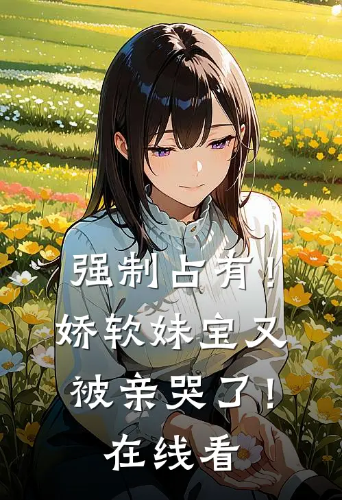 强制占有！娇软妹宝又被亲哭了！在线看