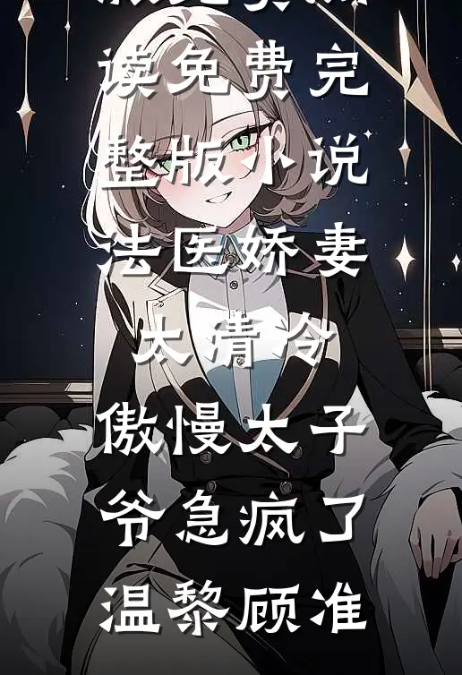 法医娇妻太清冷，傲慢太子爷急疯了温黎顾准小说完整版免费阅读_免费完整版小说法医娇妻太清冷，傲慢太子爷急疯了(温黎顾准)