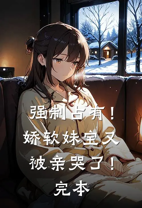 强制占有！娇软妹宝又被亲哭了！完本