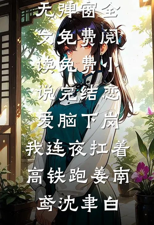 恋爱脑下岗，我连夜扛着高铁跑(姜南鸢沈聿白)无弹窗全文免费阅读_免费小说完结恋爱脑下岗，我连夜扛着高铁跑(姜南鸢沈聿白)