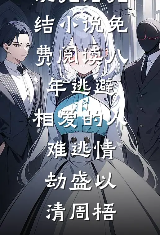 八年逃避，相爱的人难逃情劫(盛以清周梧)免费小说完结_完结小说免费阅读八年逃避，相爱的人难逃情劫盛以清周梧