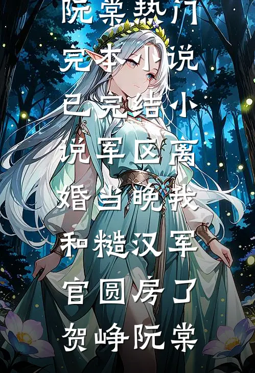 军区离婚当晚我和糙汉军官圆房了贺峥阮棠热门完本小说_已完结小说军区离婚当晚我和糙汉军官圆房了贺峥阮棠