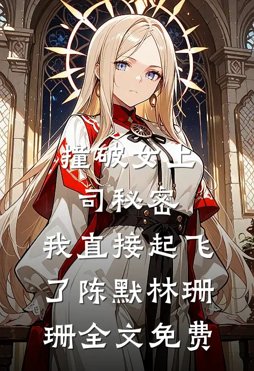 撞破女上司秘密，我直接起飞了陈默林珊珊全文免费