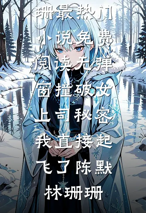 撞破女上司秘密，我直接起飞了陈默林珊珊最热门小说_免费阅读无弹窗撞破女上司秘密，我直接起飞了(陈默林珊珊)