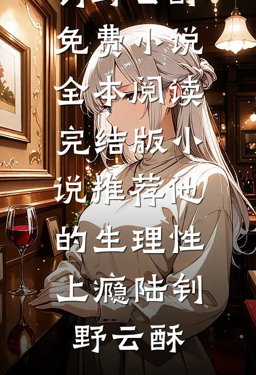 他的生理性上瘾(陆钊野云酥)免费小说全本阅读_完结版小说推荐他的生理性上瘾(陆钊野云酥)