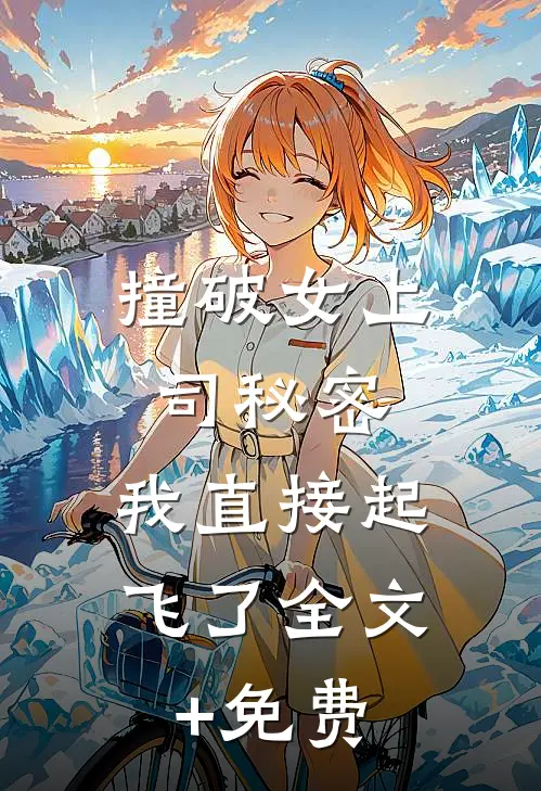 撞破女上司秘密，我直接起飞了全文+免费