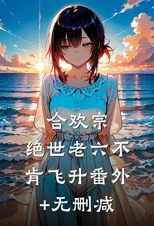 合欢宗：绝世老六不肯飞升番外+无删减